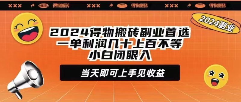 2024得物搬砖副业首选一单利润几十上百不等小白闭眼当天即可上手见收益网赚项目-副业赚钱-互联网创业-资源整合八方网创