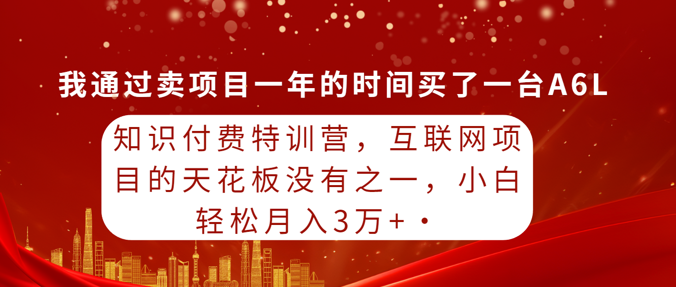 知识付费特训营，互联网项目的天花板，没有之一，小白轻轻松松月入三万+网赚项目-副业赚钱-互联网创业-资源整合八方网创