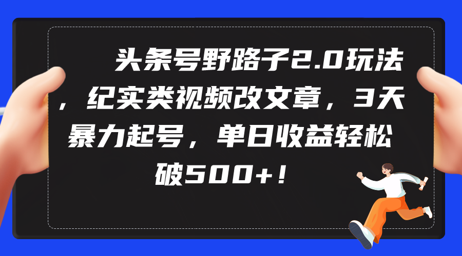 头条号野路子2.0玩法，纪实类视频改文章，3天暴力起号，单日收益轻松破500+网赚项目-副业赚钱-互联网创业-资源整合八方网创