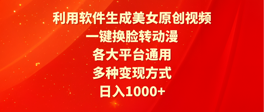 利用软件生成美女原创视频，一键换脸转动漫，各大平台通用，多种变现方式网赚项目-副业赚钱-互联网创业-资源整合八方网创