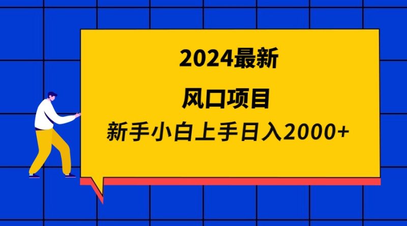 2024最新风口项目 新手小白日入2000+网赚项目-副业赚钱-互联网创业-资源整合八方网创