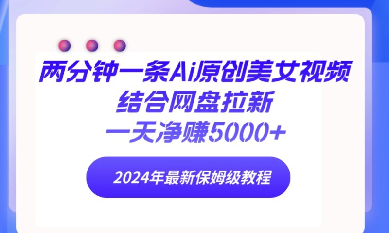两分钟一条Ai原创美女视频结合网盘拉新,一天净赚5000+ 24年最新保姆级教程网赚项目-副业赚钱-互联网创业-资源整合八方网创