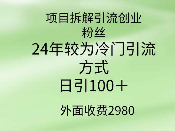 项目拆解引流创业粉丝,24年较冷门引流方式,轻松日引100+网赚项目-副业赚钱-互联网创业-资源整合八方网创