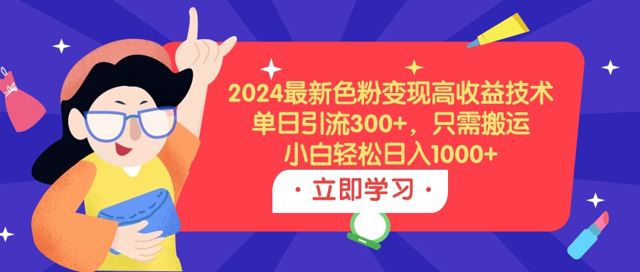 2024最新色粉变现高收益技术，单日引流300+，只需搬运，小白轻松日入1000+网赚项目-副业赚钱-互联网创业-资源整合八方网创