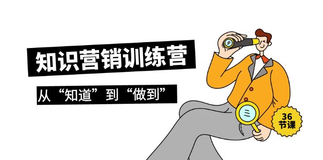 知识营销训练营·实操班，从“知道”到“做到”（36节课）网赚项目-副业赚钱-互联网创业-资源整合八方网创