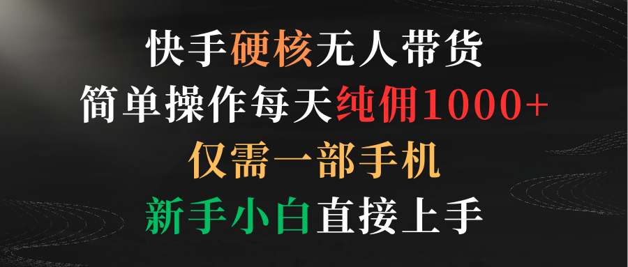 快手硬核无人带货，简单操作每天纯佣1000+,仅需一部手机，新手小白直接上手网赚项目-副业赚钱-互联网创业-资源整合八方网创
