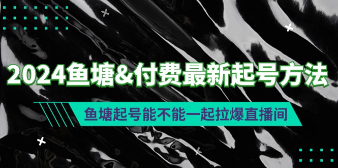 2024鱼塘&付费最新起号方法：鱼塘起号能不能一起拉爆直播间网赚项目-副业赚钱-互联网创业-资源整合八方网创