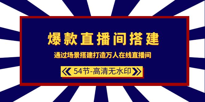 爆款直播间-搭建：通过场景搭建-打造万人在线直播间（54节-高清无水印）网赚项目-副业赚钱-互联网创业-资源整合八方网创