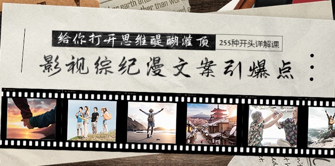 影视综纪漫文案引爆点，给你打开思维醍醐灌顶+255种开头详解课（26节）网赚项目-副业赚钱-互联网创业-资源整合八方网创