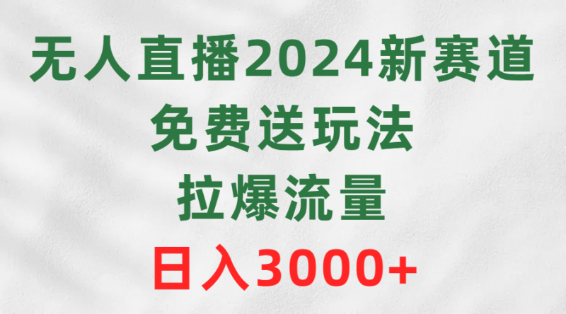 无人直播2024新赛道,免费送玩法,拉爆流量,日入3000+网赚项目-副业赚钱-互联网创业-资源整合八方网创
