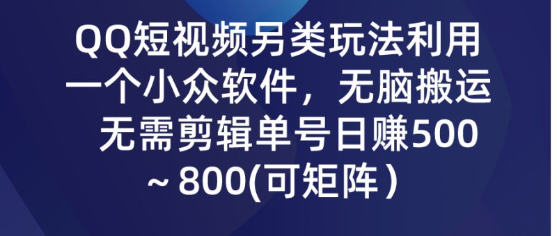QQ短视频另类玩法,利用一个小众软件,无脑搬运,无需剪辑单号日赚500~…网赚项目-副业赚钱-互联网创业-资源整合八方网创