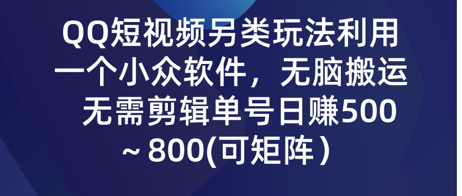 QQ短视频另类玩法，利用一个小众软件，无脑搬运，无需剪辑单号日赚500～…网赚项目-副业赚钱-互联网创业-资源整合八方网创