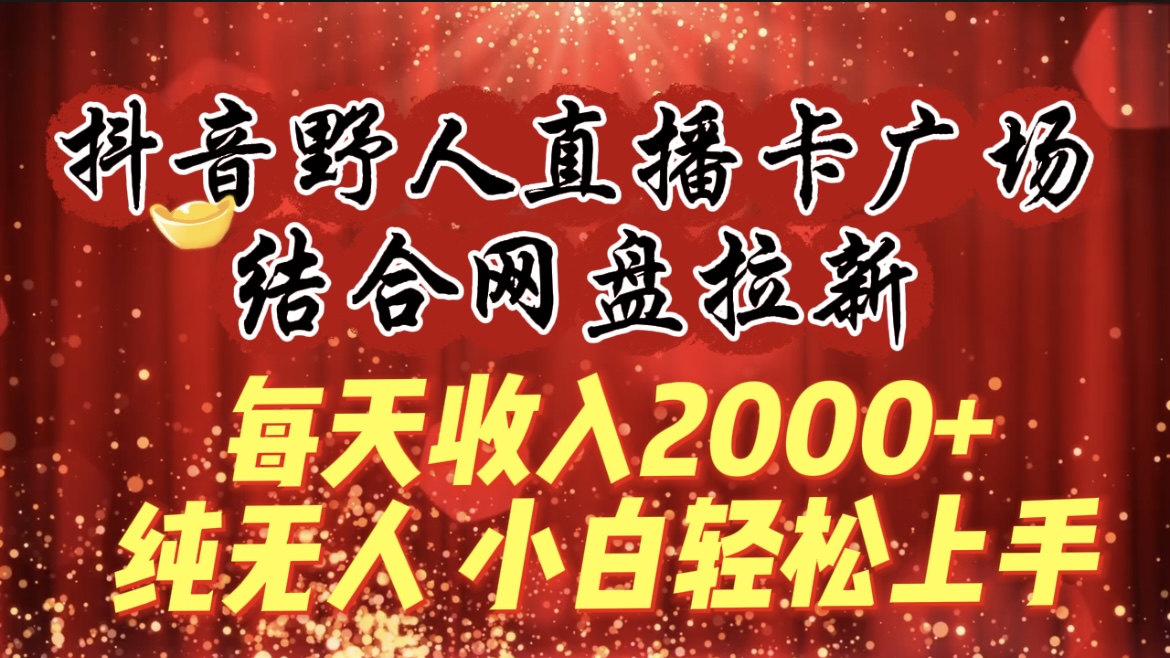 每天收入2000+，抖音野人直播卡广场，结合网盘拉新，纯无人，小白轻松上手网赚项目-副业赚钱-互联网创业-资源整合八方网创
