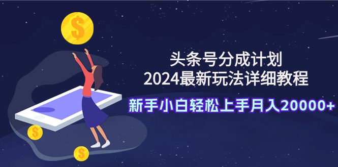 头条号分成计划：2024最新玩法详细教程，新手小白轻松上手月入20000+网赚项目-副业赚钱-互联网创业-资源整合八方网创