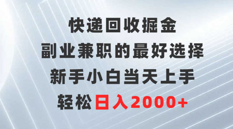 快递回收掘金,副业兼职的最好选择,新手小白当天上手,轻松日入2000+网赚项目-副业赚钱-互联网创业-资源整合八方网创