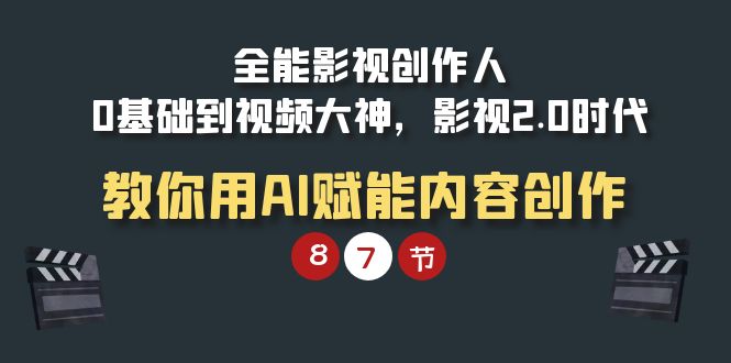 全能-影视 创作人，0基础到视频大神，影视2.0时代，教你用AI赋能内容创作网赚项目-副业赚钱-互联网创业-资源整合八方网创
