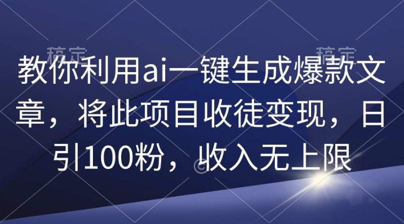 教你利用ai一键生成爆款文章,将此项目收徒变现,日引100粉,收入无上限网赚项目-副业赚钱-互联网创业-资源整合八方网创