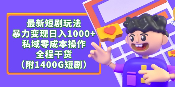 最新短剧玩法，暴力变现日入1000+私域零成本操作，全程干货（附1400G短剧）网赚项目-副业赚钱-互联网创业-资源整合八方网创