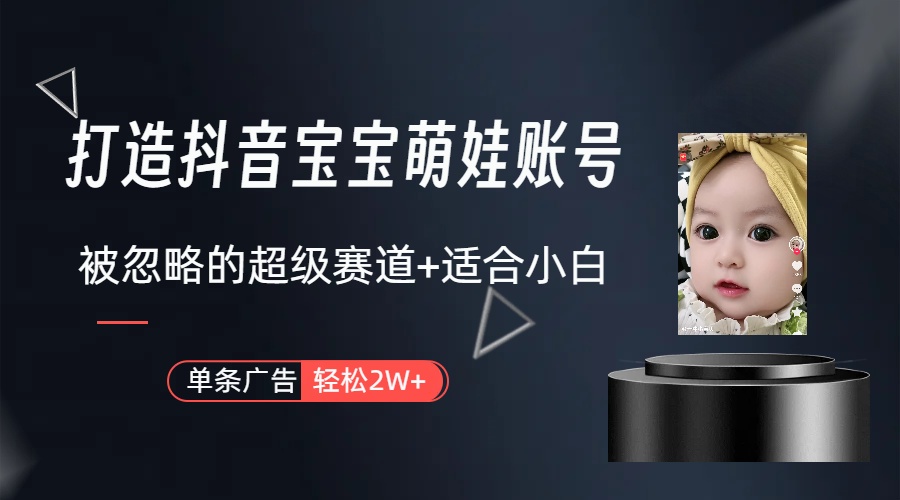 打造抖音宝宝账号，一条广告2W，大部分人忽略的超级赛道（教程+素材+软件）网赚项目-副业赚钱-互联网创业-资源整合八方网创