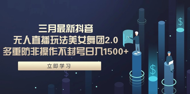三月最新抖音无人直播玩法美女舞团2.0，多重防非操作不封号日入1500+ 小…网赚项目-副业赚钱-互联网创业-资源整合八方网创