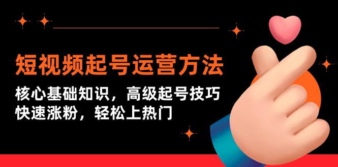 短视频起号运营方法：核心基础知识，高级起号技巧，快速涨粉，轻松上热门网赚项目-副业赚钱-互联网创业-资源整合八方网创