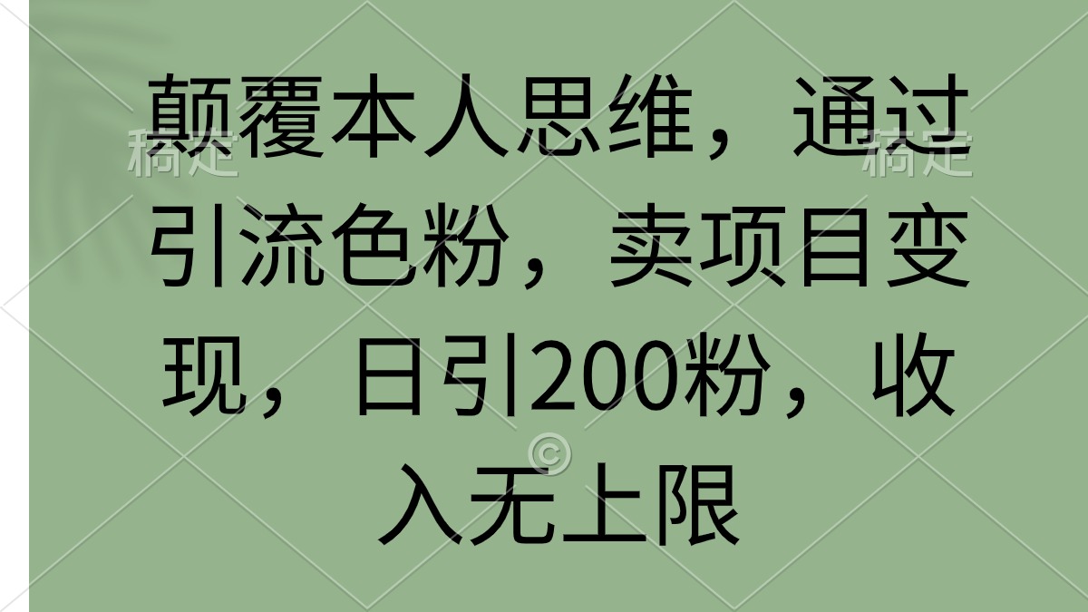 颠覆本人思维，通过引流色粉，卖项目变现，日引200粉，收入无上限网赚项目-副业赚钱-互联网创业-资源整合八方网创