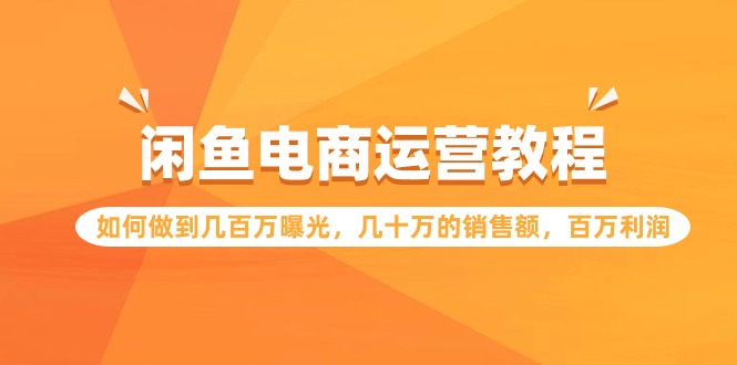 闲鱼电商运营教程：如何做到几百万曝光，几十万的销售额，百万利润网赚项目-副业赚钱-互联网创业-资源整合八方网创