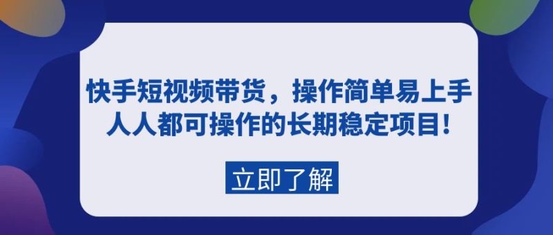 快手短视频带货,操作简单易上手,人人都可操作的长期稳定项目!网赚项目-副业赚钱-互联网创业-资源整合八方网创