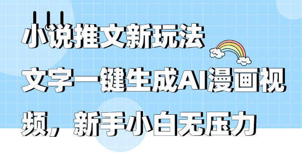 小说推文新玩法，文字一键生成AI漫画视频，新手小白无压力网赚项目-副业赚钱-互联网创业-资源整合八方网创