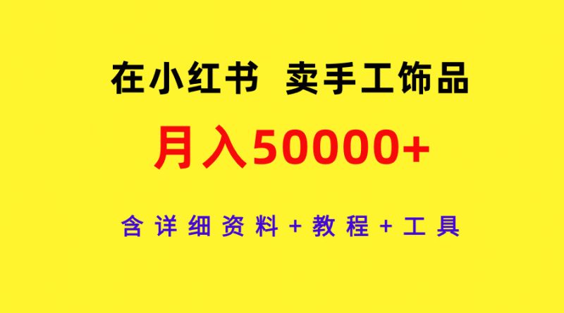 在小红书卖手工饰品,月入50000+,含详细资料+教程+工具网赚项目-副业赚钱-互联网创业-资源整合八方网创