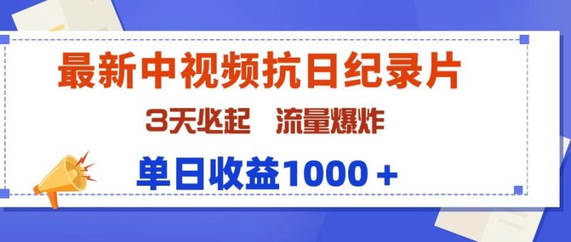 最新中视频抗日纪录片,3天必起,流量爆炸,单日收益1000+网赚项目-副业赚钱-互联网创业-资源整合八方网创