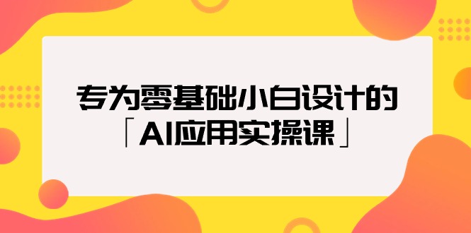 专为零基础小白设计的「AI应用实操课」网赚项目-副业赚钱-互联网创业-资源整合八方网创