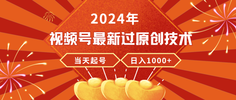 2024年视频号最新过原创技术,当天起号,收入稳定,日入1000+网赚项目-副业赚钱-互联网创业-资源整合八方网创