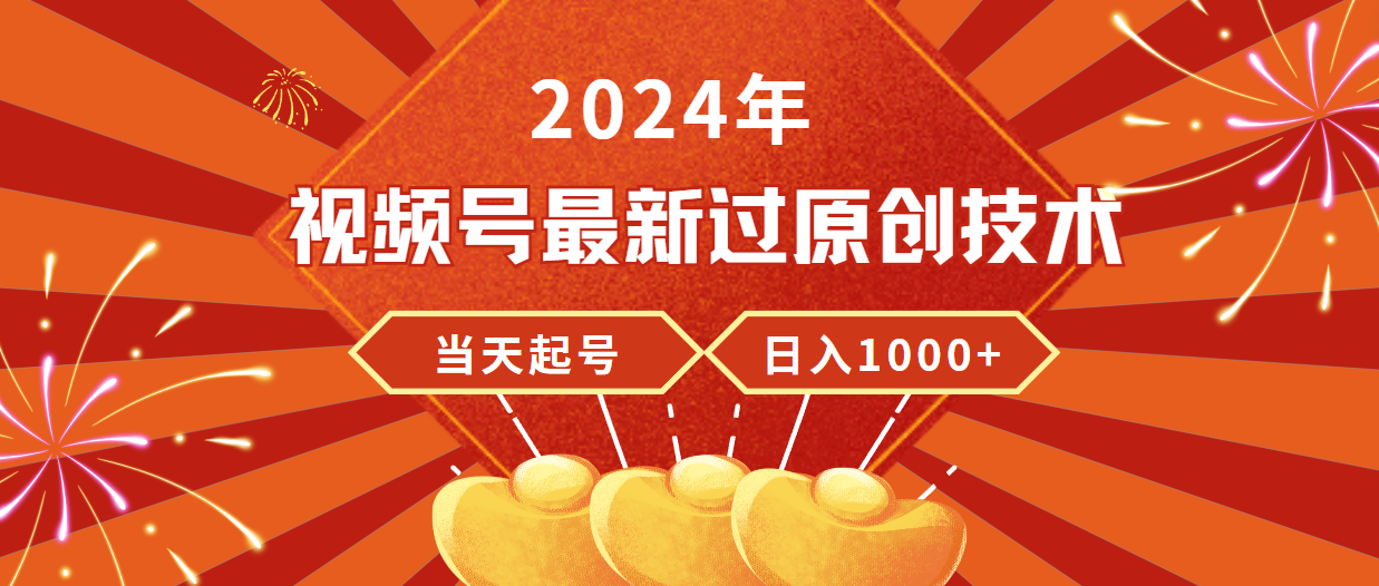 2024年视频号最新过原创技术，当天起号，收入稳定，日入1000+网赚项目-副业赚钱-互联网创业-资源整合八方网创