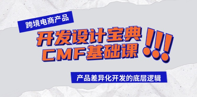 跨境电商产品开发设计宝典-CMF基础课：产品差异化开发的底层逻辑网赚项目-副业赚钱-互联网创业-资源整合八方网创