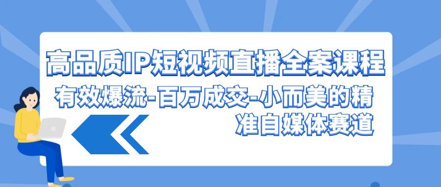 高品质 IP短视频直播-全案课程，有效爆流-百万成交-小而美的精准自媒体赛道网赚项目-副业赚钱-互联网创业-资源整合八方网创