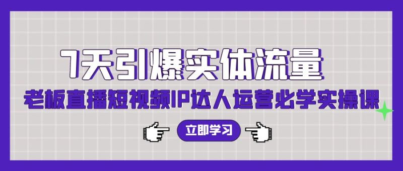 7天引爆实体流量,老板直播短视频IP达人运营必学实操课(56节高清无水印)网赚项目-副业赚钱-互联网创业-资源整合八方网创