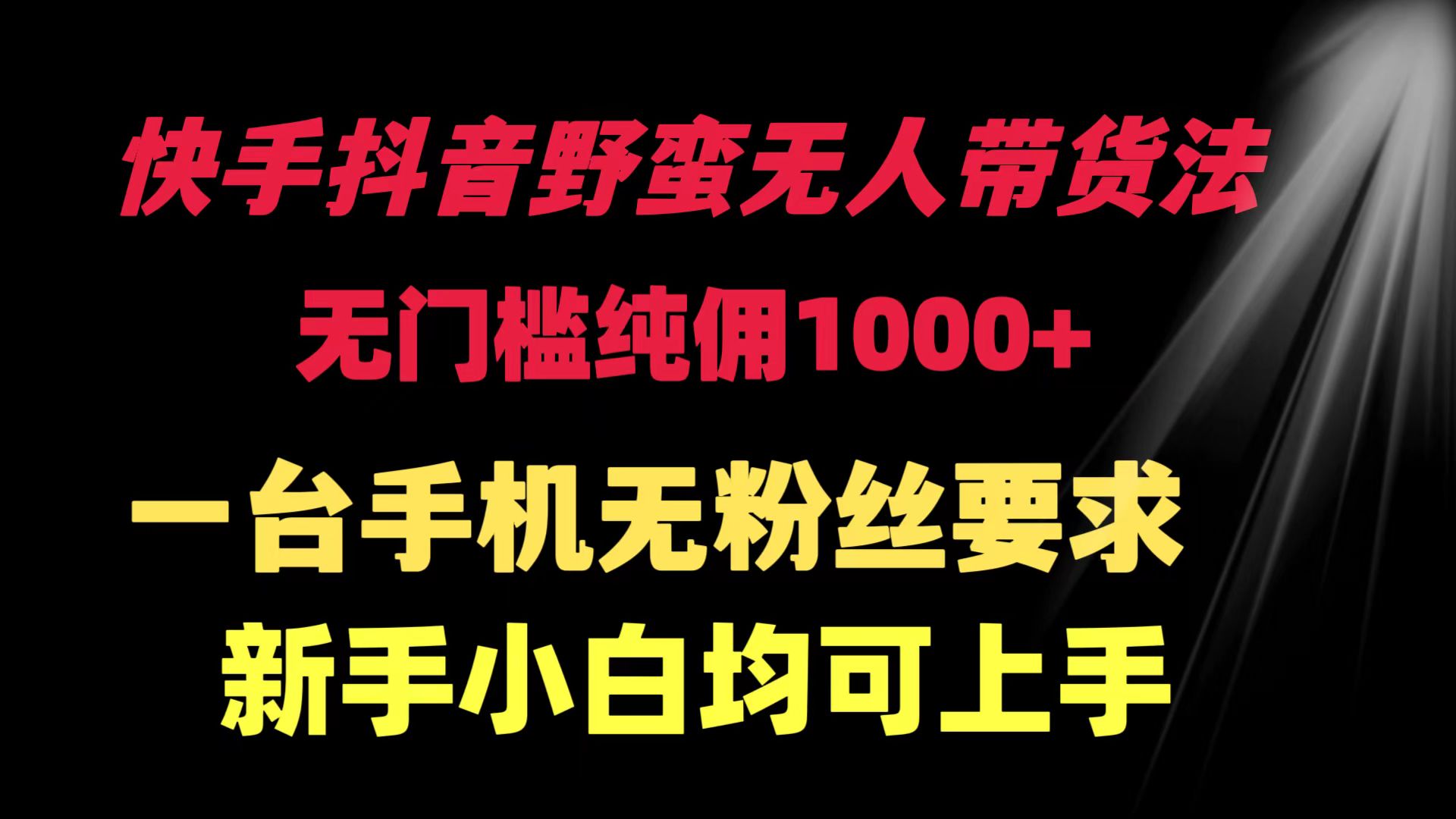 快手抖音野蛮无人带货法 无门槛纯佣1000+ 一台手机无粉丝要求新手小白…网赚项目-副业赚钱-互联网创业-资源整合八方网创