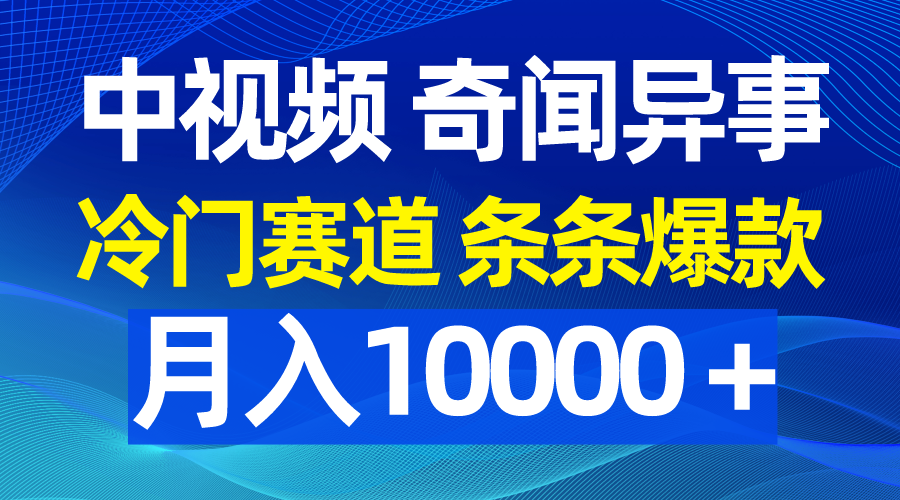 中视频奇闻异事，冷门赛道条条爆款，月入10000＋网赚项目-副业赚钱-互联网创业-资源整合八方网创