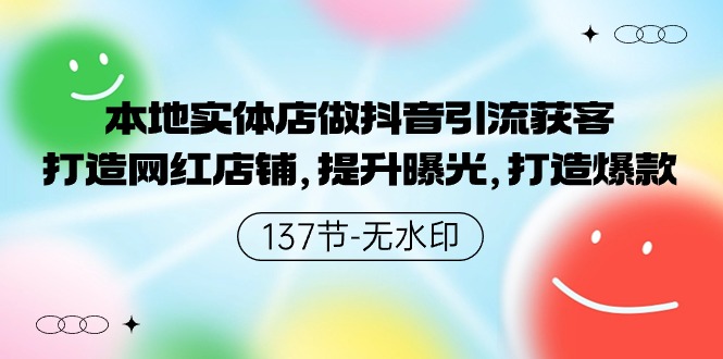 本地实体店做抖音引流获客，打造网红店铺，提升曝光，打造爆款-137节无水印网赚项目-副业赚钱-互联网创业-资源整合八方网创