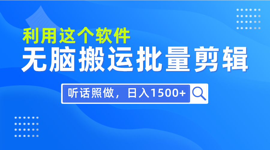 每天30分钟，0基础用软件无脑搬运批量剪辑，只需听话照做日入1500+网赚项目-副业赚钱-互联网创业-资源整合八方网创