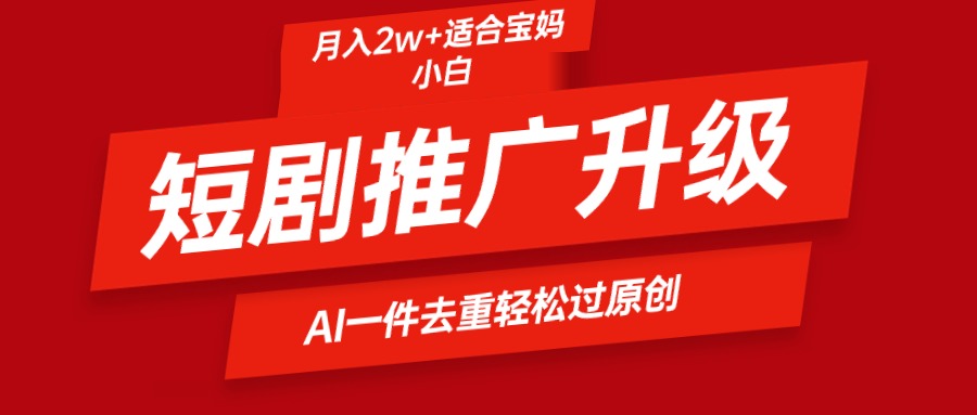 短剧推广升级新玩法，AI一键二创去重，轻松月入2w+网赚项目-副业赚钱-互联网创业-资源整合八方网创