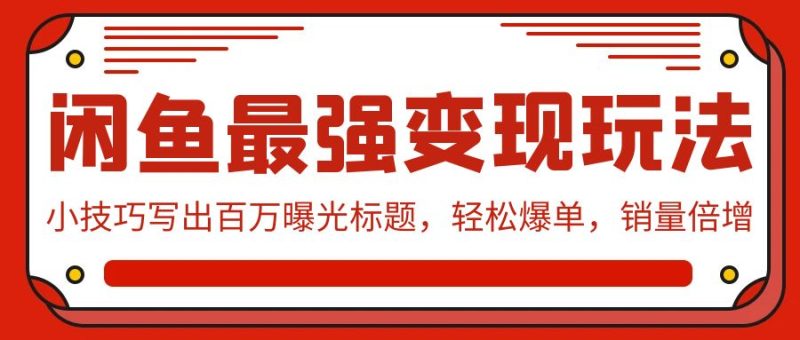 闲鱼最强变现玩法:小技巧写出百万曝光标题,轻松爆单,销量倍增网赚项目-副业赚钱-互联网创业-资源整合八方网创