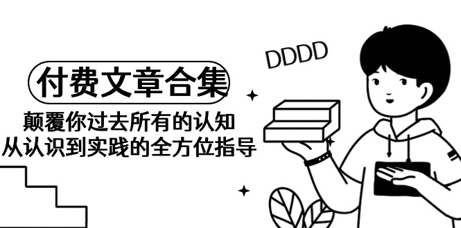 《某公众号付费文章合集》颠覆你过去所有的认知 从认识到实践的全方位指导网赚项目-副业赚钱-互联网创业-资源整合八方网创