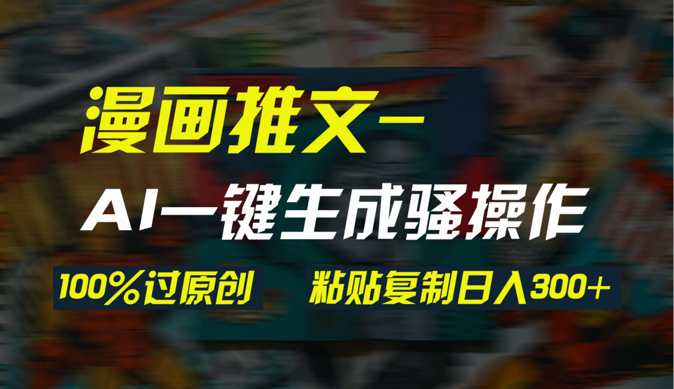 AI一键生成漫画爆款视频，3分钟1条双重去重100%过原创，粘贴复制日入300+网赚项目-副业赚钱-互联网创业-资源整合八方网创