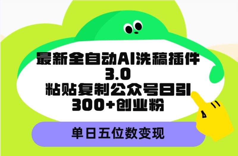 最新全自动AI洗稿插件3.0,粘贴复制公众号日引300+创业粉,单日五位数变现网赚项目-副业赚钱-互联网创业-资源整合八方网创