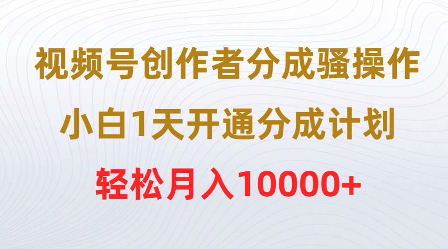 视频号创作者分成骚操作，小白1天开通分成计划，轻松月入10000+网赚项目-副业赚钱-互联网创业-资源整合八方网创