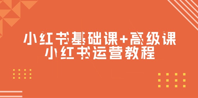 小红书基础课+高级课-小红书运营教程（53节视频课）网赚项目-副业赚钱-互联网创业-资源整合八方网创