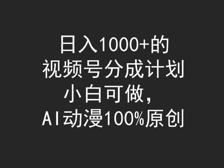日入1000+的视频号分成计划,小白可做,AI动漫100%原创网赚项目-副业赚钱-互联网创业-资源整合八方网创
