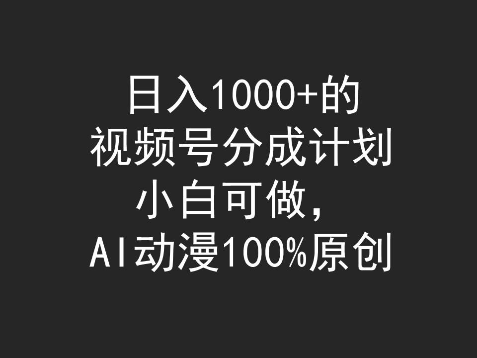 日入1000+的视频号分成计划，小白可做，AI动漫100%原创网赚项目-副业赚钱-互联网创业-资源整合八方网创